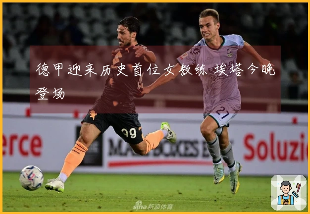 德甲迎来历史首位女教练 埃塔今晚登场