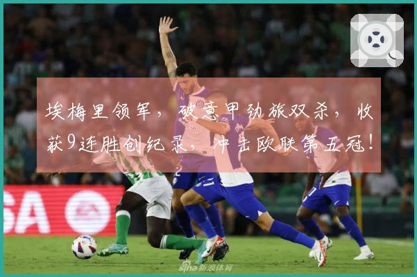 埃梅里领军，破意甲劲旅双杀，收获9连胜创纪录，冲击欧联第五冠！