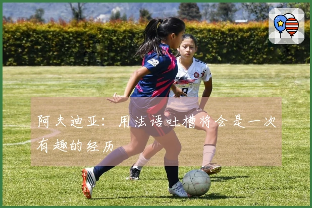 阿夫迪亚：用法语吐槽将会是一次有趣的经历