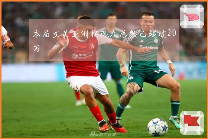 本届女足亚洲杯观众总数已超过20万