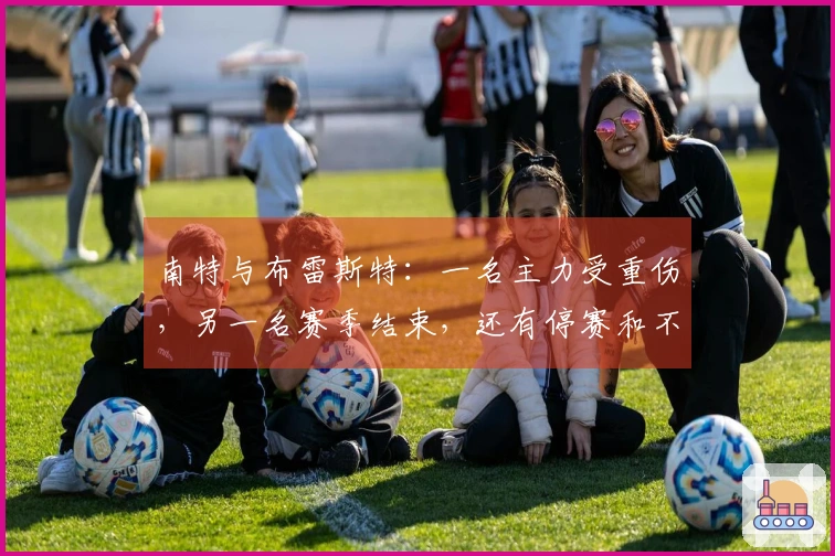 南特与布雷斯特：一名主力受重伤，另一名赛季结束，还有停赛和不明情况