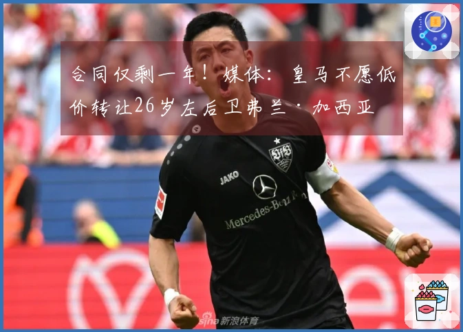 合同仅剩一年！媒体：皇马不愿低价转让26岁左后卫弗兰·加西亚