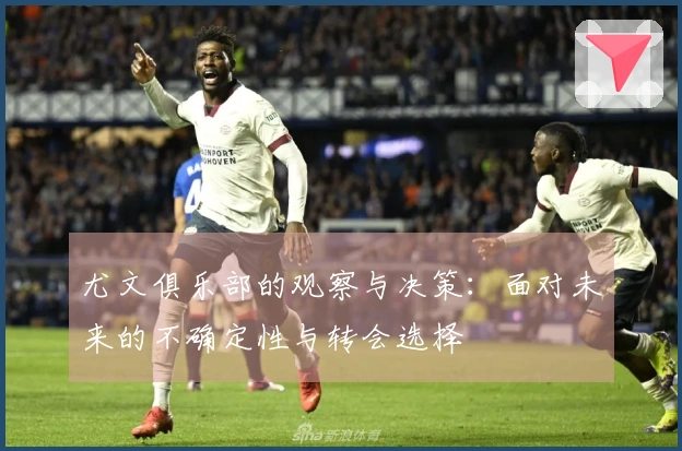 尤文俱乐部的观察与决策：面对未来的不确定性与转会选择