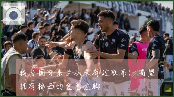 我与国际米兰从未有过联系；渴望拥有梅西的金色左脚