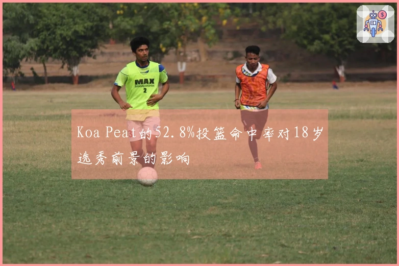 Koa Peat的52.8%投篮命中率对18岁选秀前景的影响